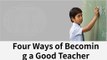 Four Ways of Becoming a Good Teacher | Good Teacher | How to Teach Well | Good Teacher Attributes