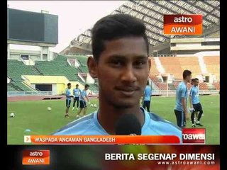 Bolasepak persahabatan antarabangsa: Waspada ancaman Bangladesh