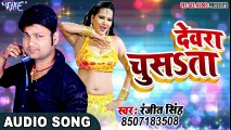 देवरा चूसता - Devara Chusata - Bhojpuri Hit Songs - Ranjeet Singh NEW लोकगीत 2017