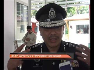 Identiti suspek utama & motif kejadian masih disiasat