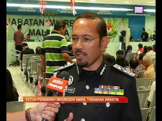 Ketua Pengarah Imigresen ambil tindakan drastik