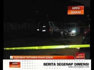 Penyamun tertembak rakan sendiri