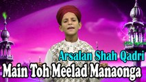 Arsalan Shah Qadri - | Main Toh Meelad Manaonga| Naat | Prophet Mohammad PBH | HD Video