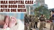 Max hospital : Newborn that was declared dead and later found alive passes away | Oneindia News