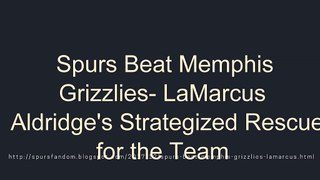 Spurs Beat Memphis Grizzlies- LaMarcus Aldridge's Strategized Rescue for the Team