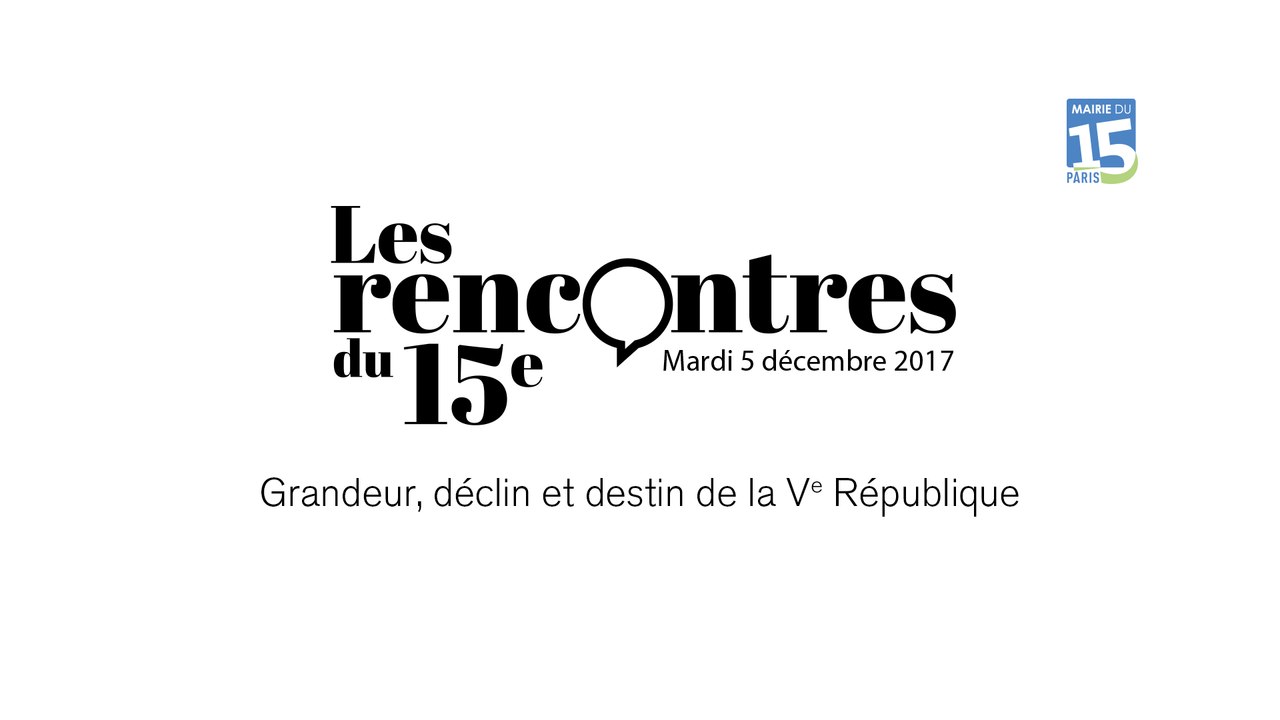 Conférence "Les rencontres du 15eme Grandeur, Déclin et Destin de la Ve République" du Mardi 5 Décembre 2017