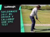 TaylorMade 2017 M1 driver v Callaway GBB EPIC test