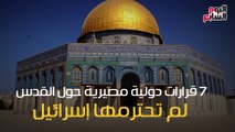 شاهد فى دقيقة .. 7 قرارات دولية مصيرية حول القدس لم تحترمها إسرائيل