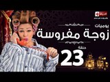 مسلسل يوميات زوجة مفروسة اوى - الحلقة الثالثة والعشرون - Yawmiyat Zoga Mafrosa Awy