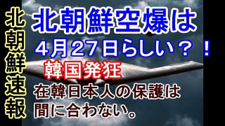 【北朝鮮速報】北朝鮮空爆は４月２７日らしい？！韓国発狂　在韓日本人の保護は間に合わない。