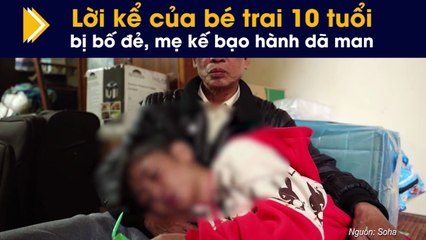 Lời kể của bé trai 10 tuổi bị bố đẻ, mẹ kế bạo hành dã man