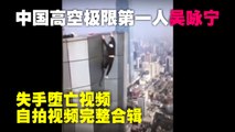 完整珍藏版 - 中国高空极限运动第一人 ：吴咏宁，失手堕亡视频及自拍视频，国内大多已经屏蔽