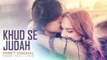 Khud Se Judah Video Song - Shrey Singhal - New Song 2017