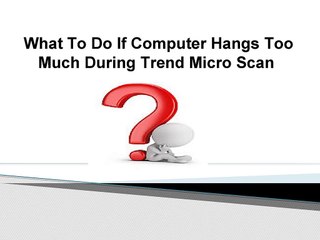 What To Do If Computer Hangs Too Much During Trend Micro Scan?