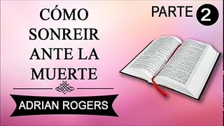 Cómo sonreír ante la muerte Parte 2 | Adrian Rogers | Prédicas Cristianas
