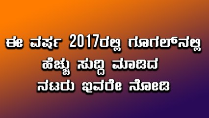 ಗೂಗಲ್ ನಲ್ಲಿ ಹೆಚ್ಚು ಸುದ್ದಿ ಮಾಡಿದ ಕನ್ನಡದ ನಟರು  | Oneindia Kannada