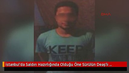 İstanbul'da Saldırı Hazırlığında Olduğu Öne Sürülün Deaş'lı Yakalandı