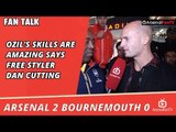 Ozil's Skills Are Amazing says Free Styler Dan Cutting  | Arsenal 2 Bournemouth 0