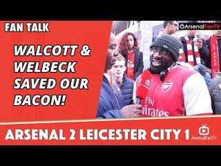Walcott & Welbeck Saved Our Bacon!  | Arsenal 2 Leicester City 1