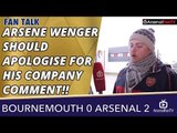 Arsene Wenger Should Apologise For His Company Comment!!  | Bournemouth 0 Arsenal 2