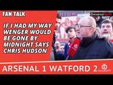 If I Had My Way Wenger Would Be Gone By Midnight says Chris Hudson | Arsenal 1 Watford 2