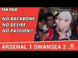 No Backbone, No Desire, No Passion!!  | Arsenal 1 Swansea 2