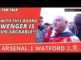 With This Board Arsene Wenger Is Un-Sackable!! | Arsenal 1 Watford 2