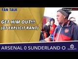 Arsenal v Sunderland (Away) 0-0 | GET HIM OUT!!! (DT EXPLICIT RANT)