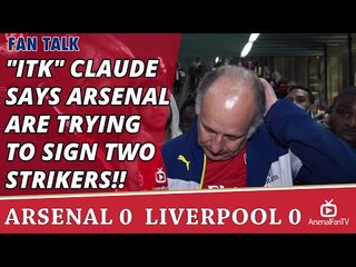 "ITK" Claude says Arsenal are Trying To Sign Two Strikers!!  | Arsenal 0 Liverpool 0