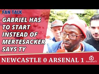 Gabriel Has To Start Instead of Mertesacker says TY  | Newcastle 0 Arsenal 1