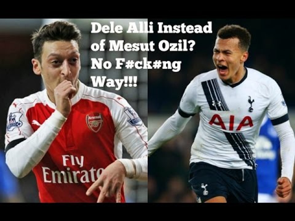 Dele Alli Instead of Mesut Ozil? - No F#ck#ng Way!!! (Arsenal)