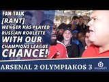 [Rant] Wenger Has Played Russian Roulette With Our Champions League Chance! | Arsenal 2 Olympiakos 3