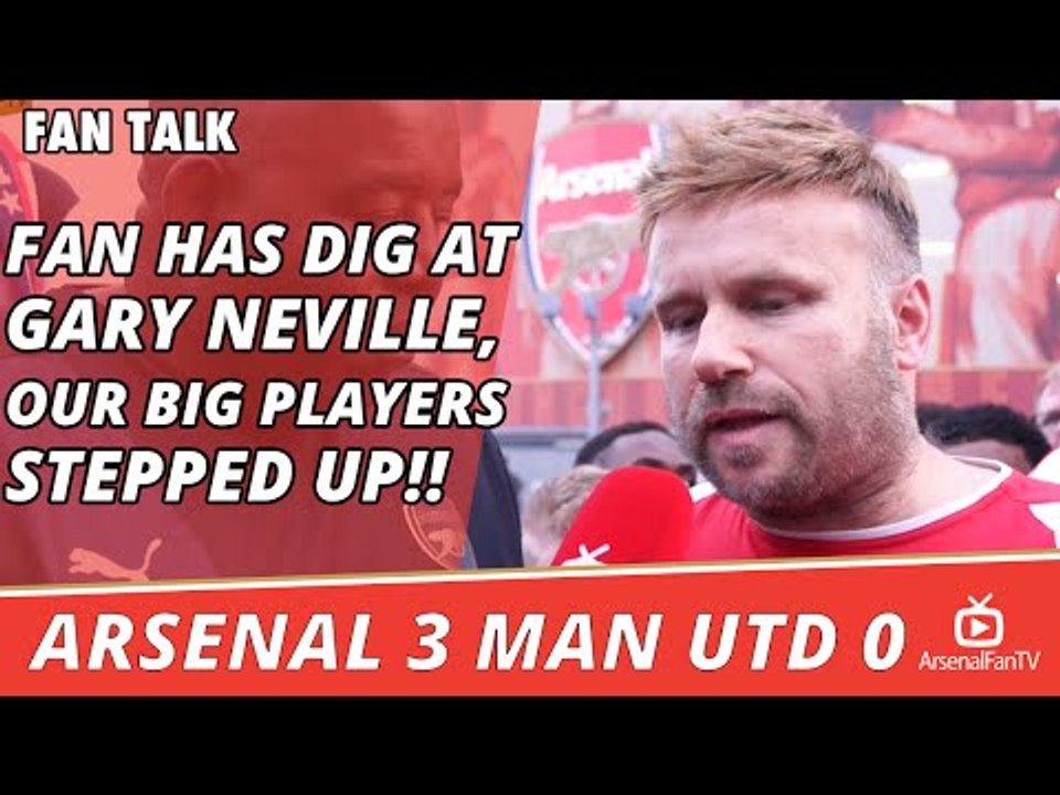 Fan Has Dig At Gary Neville, Our Big Players Stepped Up!!  | Arsenal 3 Man Utd 0