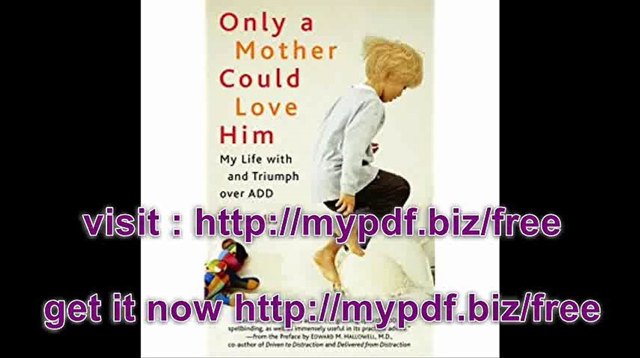 Only a Mother Could Love Him My Life with and Triumph over ADD