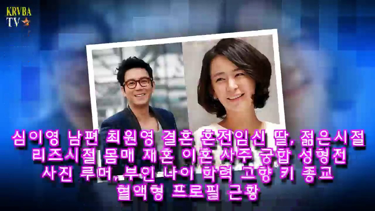 심이영 남편 최원영 결혼 혼전임신 딸, 젊은시절 리즈시절 몸매 재혼 이혼 사주 궁합 성형전 사진 루머, 부인 나이 학력 고향 키 종교 혈액형 프로필 근황 _ KRVBA TV-q93KjHlzTPw