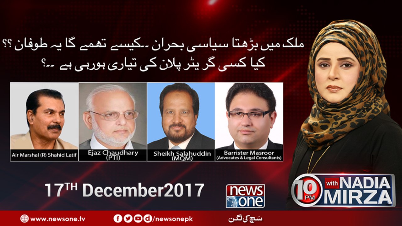 10pm with Nadia Mirza | 17-December-2017 | Shahid Latif | Ejaz Chaudhary | Sheikh Salahuddin  | Barrister Masroor  |