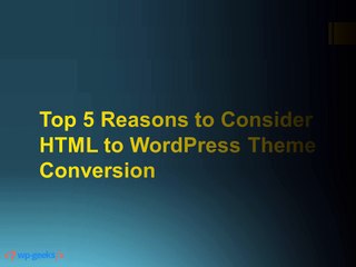 Top 5 Reasons to Consider HTML to WordPress Theme Conversion