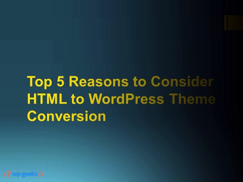 Top 5 Reasons to Consider HTML to WordPress Theme Conversion
