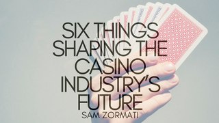 Six Things Shaping the Casino Industry’s Future | Sam Zormati