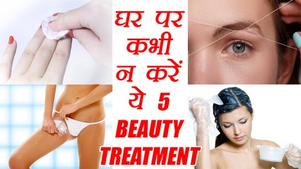 Beauty Treatments: Never Do At Home | घर में न बिलकुल न करें ये ब्यूटी ट्रीटमेंट | Boldsky