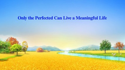 Almighty God's Word "Only the Perfected Can Live a Meaningful Life" | The Church of Almighty God