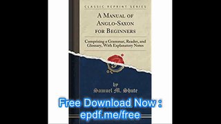 A Manual of Anglo-Saxon for Beginners Comprising a Grammar, Reader, and Glossary, with Explanatory Notes (Classic Reprin
