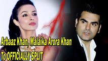 Arbaaz Khan, Malaika Arora Khan To OFFICIALLY SPLIT
