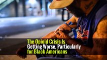 The Opioid Crisis Is Getting Worse, Particularly for Black Americans