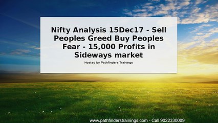 Download Video: Nifty Analysis 15Dec17 - Sell Peoples Greed Buy Peoples Fear - 15,000 Profits in Sideways market