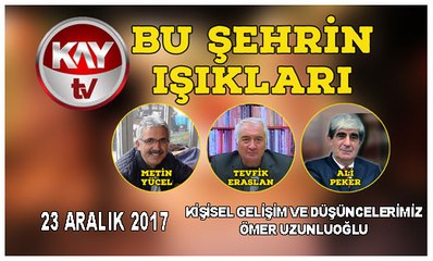 23 ARALIK 2017 KAY TV BU ŞEHRİN IŞIKLARI KİŞİSEL GELİŞİM VE DÜŞÜNCELERİMİZ