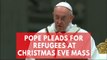 Pope Francis pleads for migrants 'driven from their land' at Christmas Eve Mass