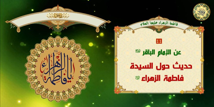 11 حديث عن سيدة نساء العالمين السيدة فاطمة الزهراء عليها السلام