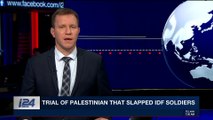 i24NEWS DESK | Trial of Palestinian that slapped IDF soldiers  | Thursday, December 28th 2017