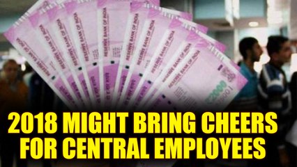 7th Pay Commission : 2018 might bring some happy news for central employees | Oneindia News